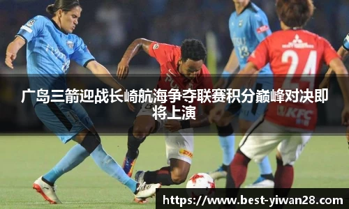 广岛三箭迎战长崎航海争夺联赛积分巅峰对决即将上演