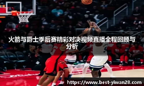 火箭与爵士季后赛精彩对决视频直播全程回顾与分析